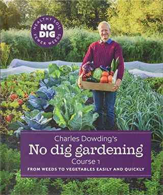 Charles Dowding's No Dig Gardening: Od plevela do zelenjave enostavno in hitro: Tečaj 1